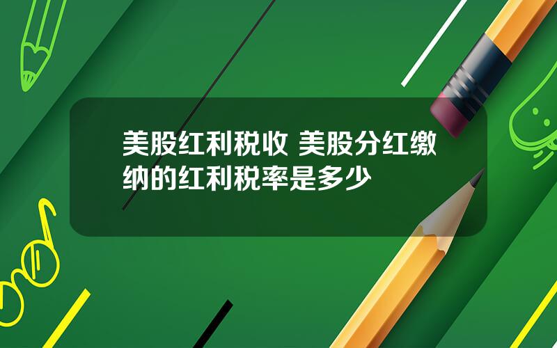 美股红利税收 美股分红缴纳的红利税率是多少